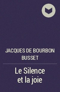 Жак де Бурбон-Бюссе - Le Silence et la joie