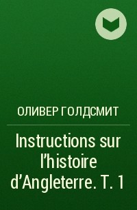 Оливер Голдсмит - Instructions sur l'histoire d'Angleterre. Т. 1