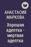Анастасия Маркова - Хорошая адептка  - мертвая адептка