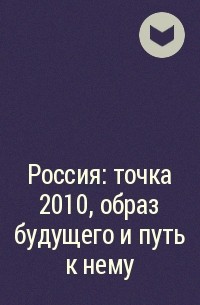  - Россия: точка 2010, образ будущего и путь к нему