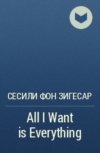 Сесили фон Зигесар - All I Want is Everything