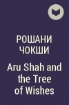 Рошани Чокши - Aru Shah and the Tree of Wishes
