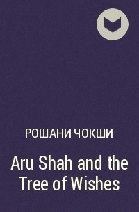 Рошани Чокши - Aru Shah and the Tree of Wishes