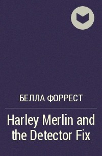 Белла Форрест - Harley Merlin and the Detector Fix