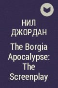 Нил Джордан - The Borgia Apocalypse: The Screenplay