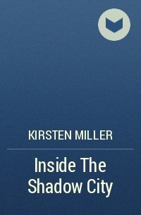 Kirsten Miller - Inside The Shadow City