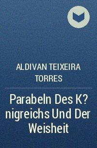 Aldivan Teixeira Torres - Parabeln Des K?nigreichs Und Der Weisheit