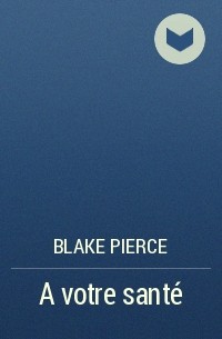Blake Pierce - A votre santé