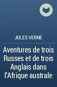 Jules Verne - Aventures de trois Russes et de trois Anglais dans l’Afrique australe