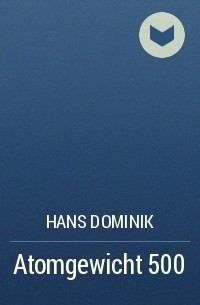 Ганс Доминик - Atomgewicht 500