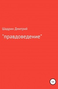 Дмитрий Геннадьевич Шадрин - «Правдоведение»