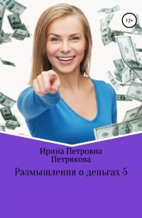 Ирина Петровна Петрякова - Размышления о деньгах 5