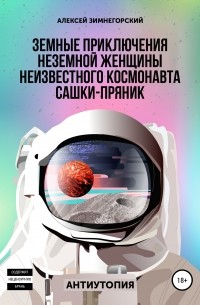 Алексей Зимнегорский - Земные приключения неземной женщины неизвестного космонавта Сашки-Пряник