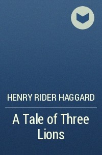 Henry Rider Haggard - A Tale of Three Lions