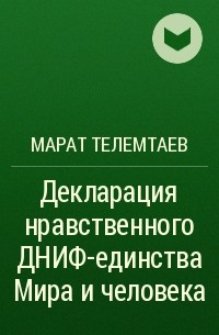 Марат Телемтаев - Декларация нравственного ДНИФ-единства Мира и человека