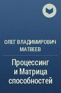 Олег Владимирович Матвеев - Процессинг и Матрица способностей