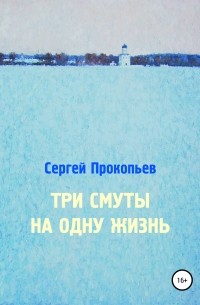 Сергей Николаевич Прокопьев - Три смуты на одну жизнь