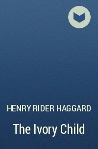 Henry Rider Haggard - The Ivory Child