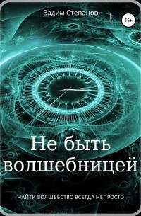 Вадим Степанов - Не быть волшебницей