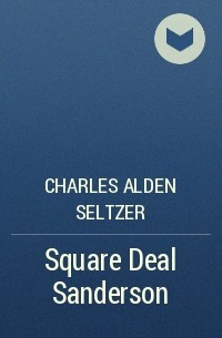 Чарльз Сельцер - Square Deal Sanderson