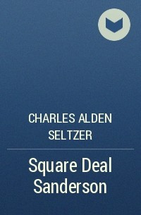 Charles Alden  Seltzer - Square Deal Sanderson