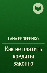 Lana Erofeenko - Как не платить кредиты законно