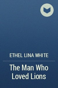 Этель Уайт - The Man Who Loved Lions