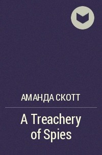 Аманда Скотт - A Treachery of Spies