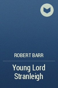 Роберт Барр - Young Lord Stranleigh