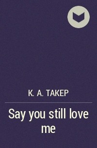 К. А. Такер - Say you still love me