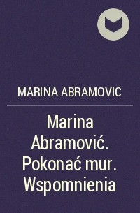 Марина Абрамович - Marina Abramović. Pokonać mur. Wspomnienia