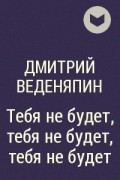 Дмитрий Веденяпин - Тебя не будет, тебя не будет, тебя не будет