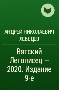 Андрей Николаевич Лебедев - Вятский Летописец – 2020. Издание 9-е