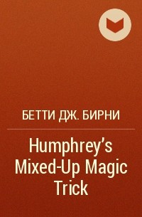 Бетти Дж. Бирни - Humphrey's Mixed-Up Magic Trick