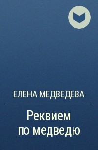 Елена Медведева - Реквием по медведю