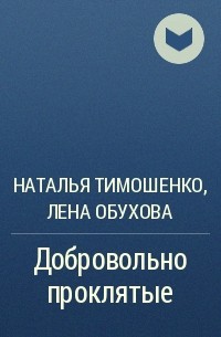 Наталья Тимошенко, Лена Обухова - Добровольно проклятые
