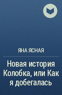 Яна Ясная - Новая история Колобка, или Как я добегалась