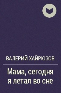 Валерий Хайрюзов - Мама, сегодня я летал во сне