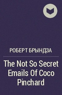 Роберт Брындза - The Not So Secret Emails Of Coco Pinchard