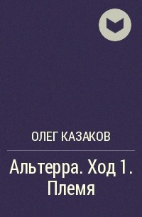 Олег Казаков - Альтерра. Ход 1. Племя