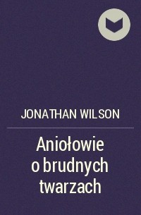 Джонатан Уилсон - Aniołowie o brudnych twarzach