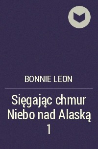 Bonnie  Leon - Sięgając chmur Niebo nad Alaską 1