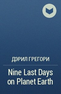 Дэрил Грегори - Nine Last Days on Planet Earth