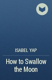 Изабель Яп - How to Swallow the Moon