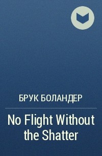 Брук Боландер - No Flight Without the Shatter