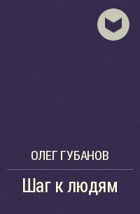 Олег Губанов - Шаг к людям