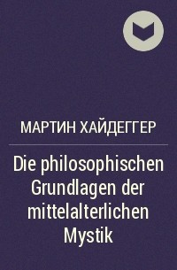 Мартин Хайдеггер - Die philosophischen Grundlagen der mittelalterlichen Mystik