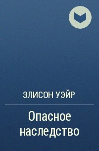 Элисон Уэйр - Опасное наследство