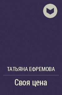 Татьяна Ефремова - Своя цена