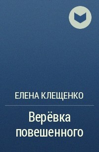 Елена Клещенко - Верёвка повешенного